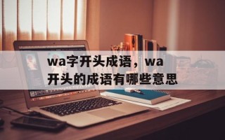 wa字开头成语，wa开头的成语有哪些意思