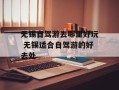 无锡自驾游去哪里好玩 无锡适合自驾游的好去处
