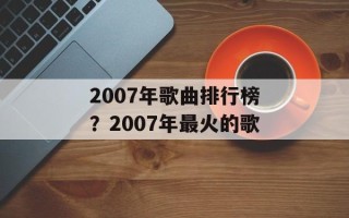 2007年歌曲排行榜？2007年最火的歌