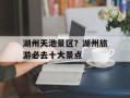 湖州天池景区？湖州旅游必去十大景点