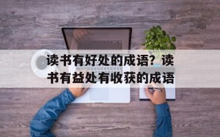 读书有好处的成语？读书有益处有收获的成语