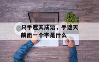 只手遮天成语，手遮天前面一个字是什么