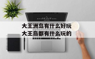 大王洲岛有什么好玩 大王岛都有什么玩的