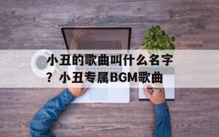 小丑的歌曲叫什么名字？小丑专属BGM歌曲