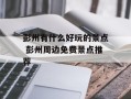 彭州有什么好玩的景点 彭州周边免费景点推荐