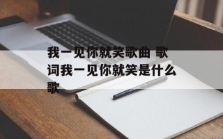 我一见你就笑歌曲 歌词我一见你就笑是什么歌
