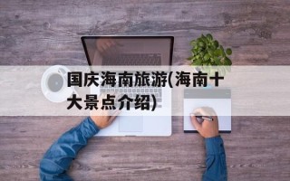 国庆海南旅游(海南十大景点介绍)