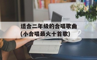 适合二年级的合唱歌曲(小合唱最火十首歌)