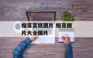 榴莲蛋糕图片 榴莲图片大全图片