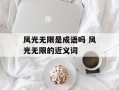 风光无限是成语吗 风光无限的近义词