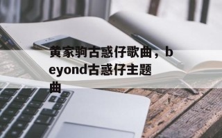 黄家驹古惑仔歌曲，beyond古惑仔主题曲