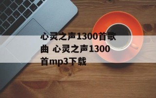 心灵之声1300首歌曲 心灵之声1300首mp3下载
