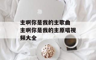 主啊你是我的主歌曲 主啊你是我的主原唱视频大全