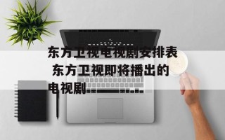 东方卫视电视剧安排表 东方卫视即将播出的电视剧