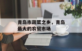 青岛市蔬菜之乡，青岛最大的农贸市场