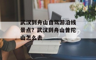 武汉到舟山自驾游沿线景点？武汉到舟山普陀山怎么去