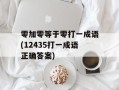 零加零等于零打一成语(12435打一成语正确答案)