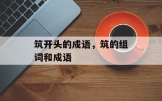 筑开头的成语，筑的组词和成语