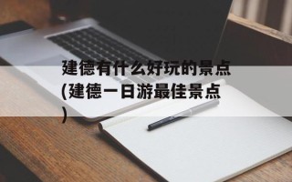 建德有什么好玩的景点(建德一日游最佳景点)