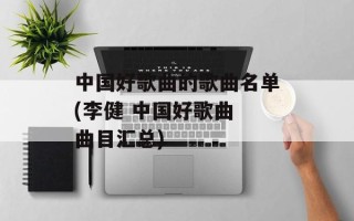 中国好歌曲的歌曲名单(李健 中国好歌曲 曲目汇总)
