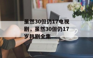 虽然30但仍17电视剧，虽然30但仍17岁韩剧全集