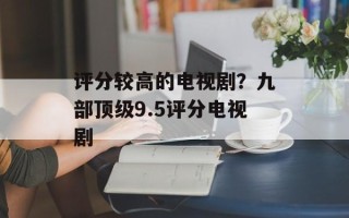 评分较高的电视剧？九部顶级9.5评分电视剧