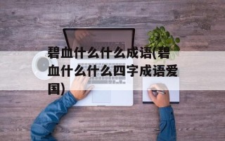 碧血什么什么成语(碧血什么什么四字成语爱国)