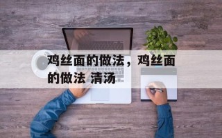鸡丝面的做法，鸡丝面的做法 清汤