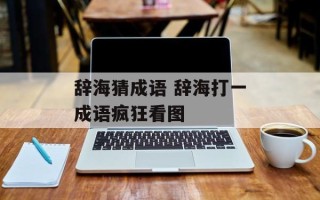 辞海猜成语 辞海打一成语疯狂看图