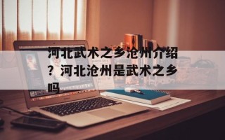 河北武术之乡沧州介绍？河北沧州是武术之乡吗