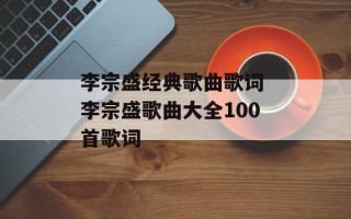 李宗盛经典歌曲歌词 李宗盛歌曲大全100首歌词