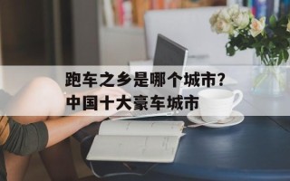 跑车之乡是哪个城市？中国十大豪车城市