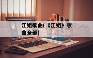 江姐歌曲(《江姐》歌曲全部)