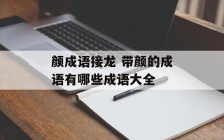 颜成语接龙 带颜的成语有哪些成语大全