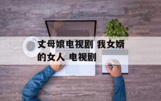 丈母娘电视剧 我女婿的女人 电视剧
