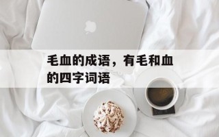 毛血的成语，有毛和血的四字词语