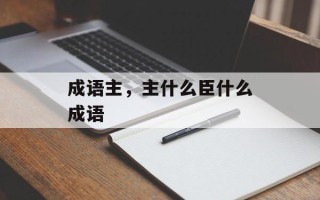成语主，主什么臣什么成语