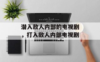 潜入敌人内部的电视剧，打入敌人内部电视剧