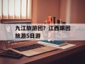 九江旅游团？江西跟团旅游5日游