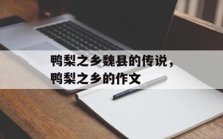 鸭梨之乡魏县的传说，鸭梨之乡的作文