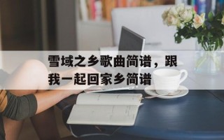 雪域之乡歌曲简谱，跟我一起回家乡简谱