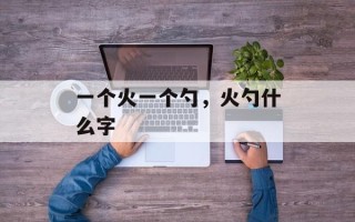 一个火一个勺，火勺什么字