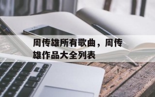 周传雄所有歌曲，周传雄作品大全列表