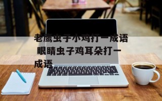 老鹰虫子小鸡打一成语 眼睛虫子鸡耳朵打一成语