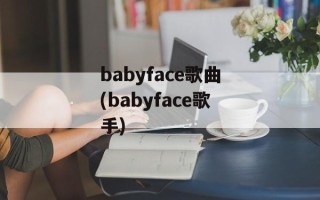 babyface歌曲(babyface歌手)