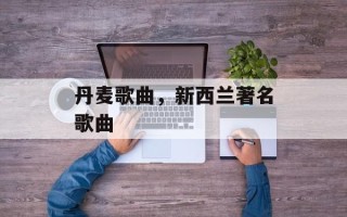 丹麦歌曲，新西兰著名歌曲