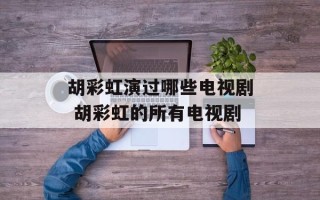 胡彩虹演过哪些电视剧 胡彩虹的所有电视剧