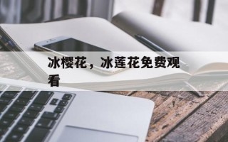 冰樱花，冰莲花免费观看