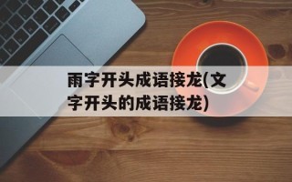 雨字开头成语接龙(文字开头的成语接龙)