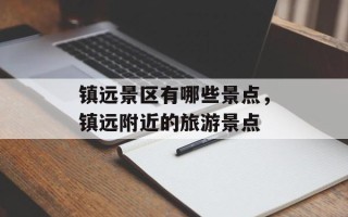 镇远景区有哪些景点，镇远附近的旅游景点